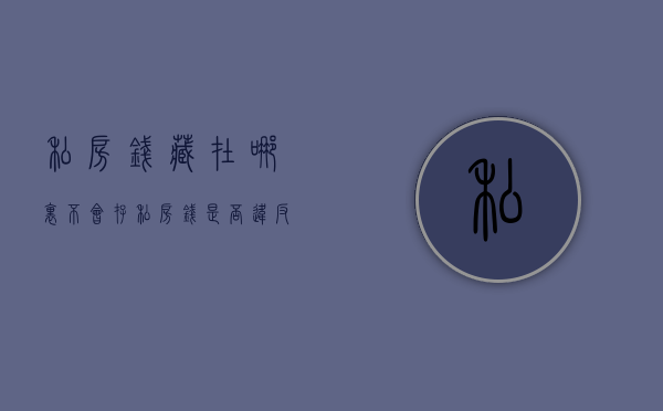 私房钱藏在哪里不会（存“私房钱”是否违反《民法典》规定）