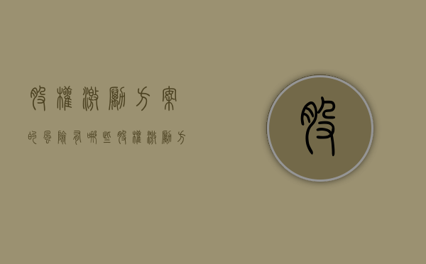 股权激励方案的风险有哪些(股权激励方案要点有哪些内容) 股权激励方案的风险有哪些(股权激励方案要点有哪些内容)