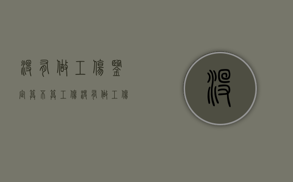 没有做工伤鉴定算不算工伤（没有做工伤鉴定能去上班吗）