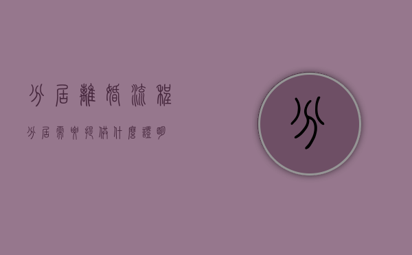 分居离婚流程（分居需要提供什么证明）