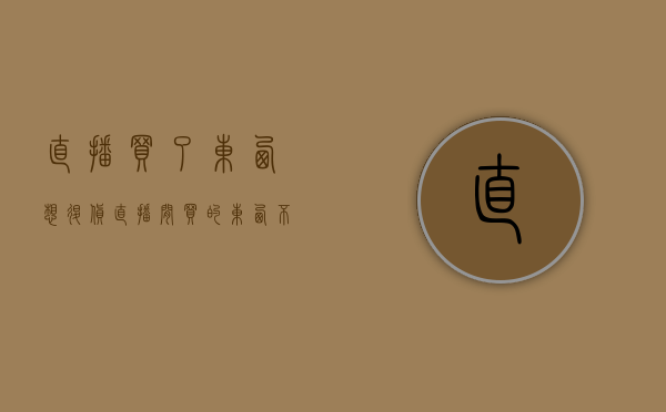 直播买了东西想退货（直播间买的东西不给退）