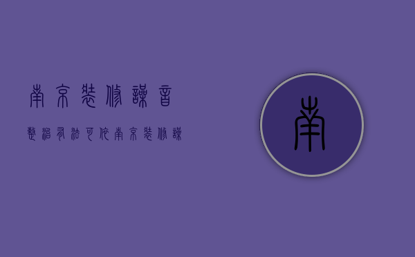 南京装修噪音整治有法可依（南京装修噪音投诉电话号码）