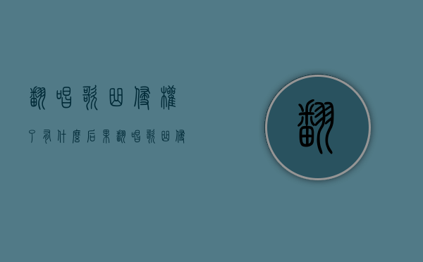翻唱歌曲侵权了有什么后果（翻唱歌曲侵犯什么权）