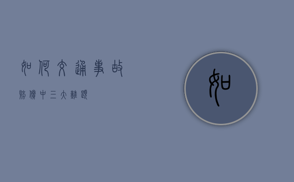 如何交通事故赔偿中三大难题