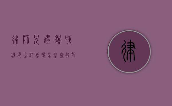 律师见证遗嘱必须走诉讼吗怎么写（律师遗嘱见证注意事项）