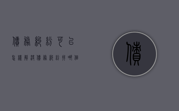 债务纠纷可以怎样解决（债务纠纷找哪个部门解决）