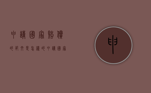 申请国家赔偿的范文是怎样的（申请国家赔偿的程序是什么）