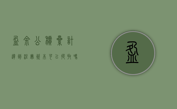 盈余公积累计达到注册资本可以提取吗？（盈余公积达到注册资本的多少可不再计提）