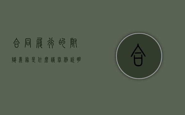 合同履行的附随义务是什么（请举例说明合同的附随义务）