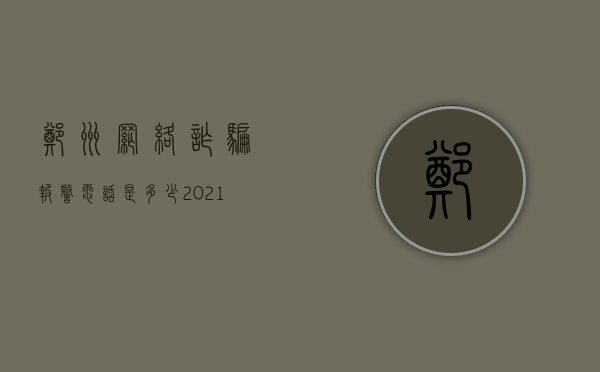 郑州网络诈骗报警电话是多少（2021河南郑州网络诈骗）