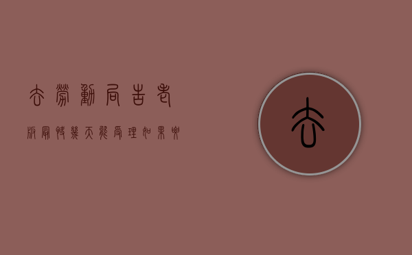 去劳动局告老板最快几天能受理（如果要去劳动局告公司流程怎么走）