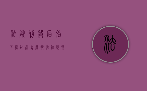 法院判决后名下无财产怎么执行（法院判决后名下无财产,也没工作有影响吗）