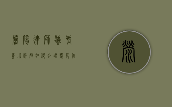 荥阳律师离婚费用详解，如何合理预算法律咨询与诉讼成本