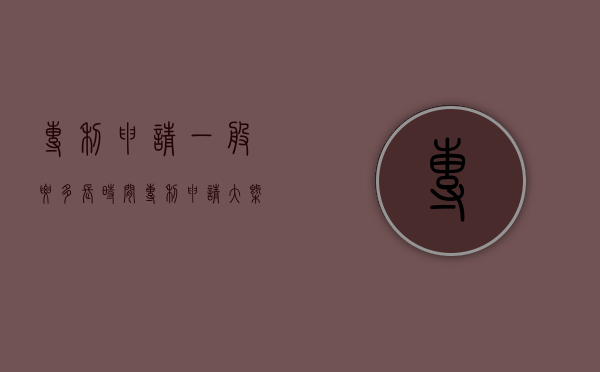 专利申请一般要多长时间（专利申请大概要多久）