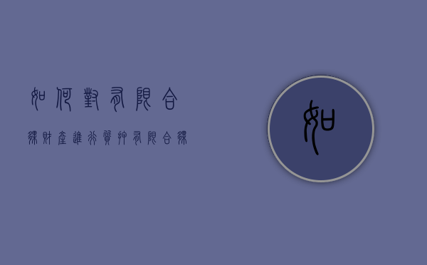 如何对有限合伙财产进行质押（有限合伙企业持有的股票质押）