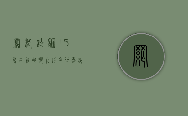 网络诈骗15万已经退赃判刑多少年,诈骗方式有哪些（网络诈骗十五万判几年）