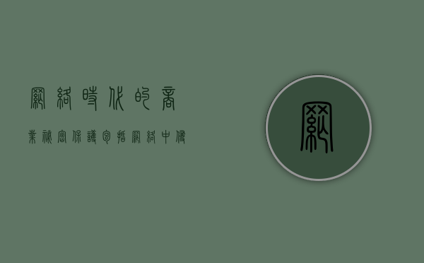 网络时代的商业秘密保护包括（网络中侵犯商业秘密最常见的方式是）
