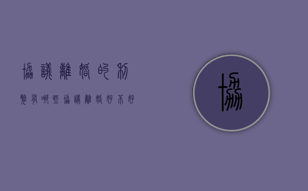 协议离婚的利弊有哪些（协议离婚好不好）