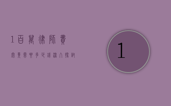 1 百万律师费究竟需要多少钱？深入探讨律师收费的奥秘与影响因素
