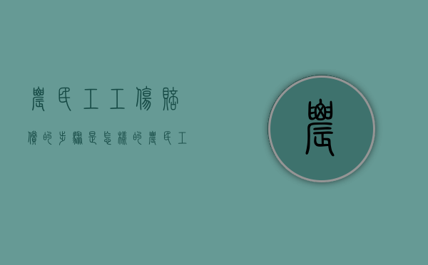 农民工工伤赔偿的步骤是怎样的（农民工工伤事故赔偿标准是多少）