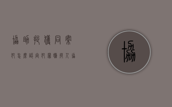 协助捉获同案犯怎么认定（犯罪嫌疑人协助抓捕同案犯人怎么办）