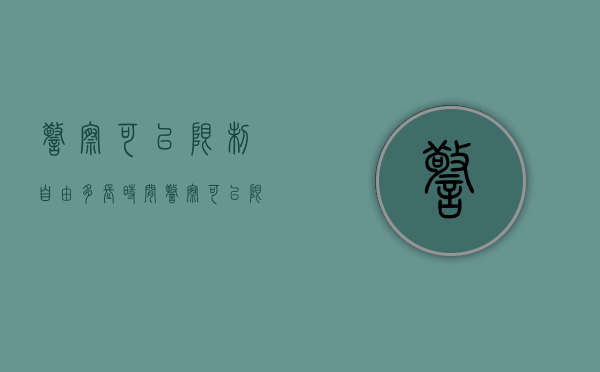 警察可以限制自由多长时间（警察可以限制出行吗）