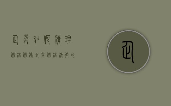 企业如何清理债权债务（企业债权清收的思路）