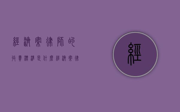 经济案律师的收费标准是什么（经济案律师的收费标准是多少钱）