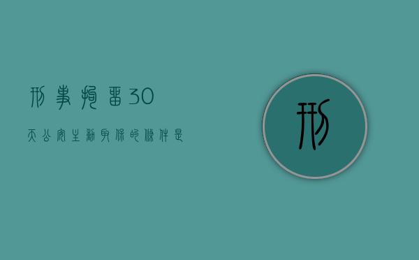 刑事拘留30天公安主动取保的条件是什么？（刑事拘留30天内可以申请几次取保候审?）