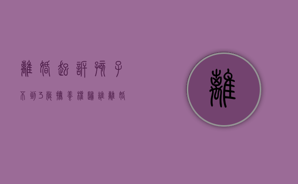 离婚起诉孩子不到3岁抚养权归谁（离婚起诉孩子不到3岁抚养权归谁管）