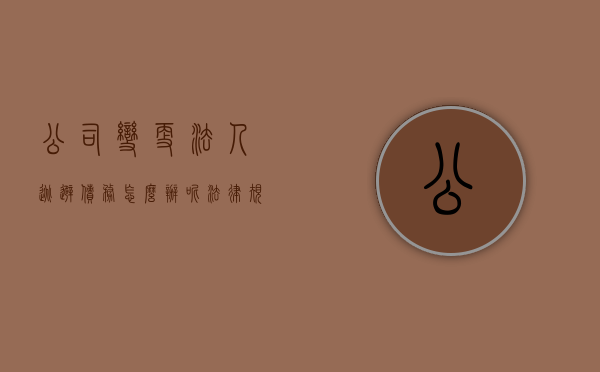 公司变更法人逃避债务怎么办呢法律规定（有限公司变更股东法人逃避债务）