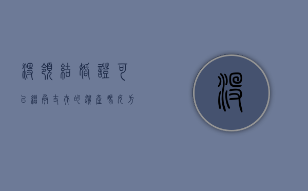 没领结婚证可以继承丈夫的遗产吗女方（没领结婚证可以继承丈夫的遗产吗怎么办）