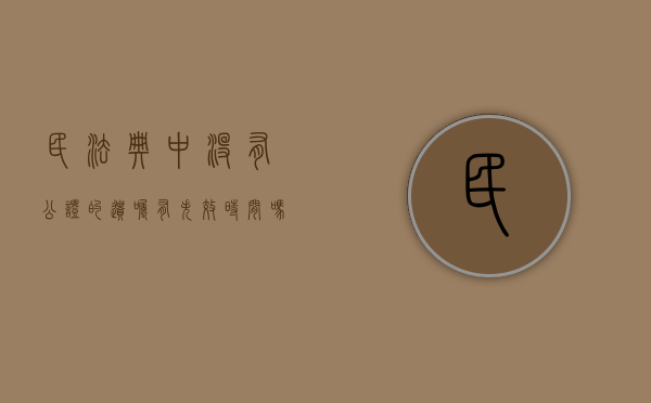 民法典中没有公证的遗嘱有失效时间吗怎么办（民法典中没有公证的遗嘱有失效时间吗怎么写）