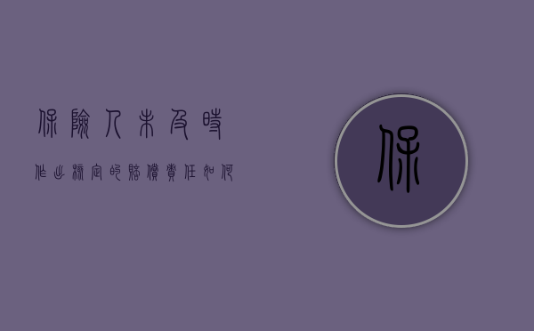 保险人未及时作出核定的赔偿责任如何确立合理（保险人未及时作出核定的赔偿责任如何确立）