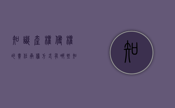 知识产权侵权的责任承担方式有哪些（知识产权侵权行为归责原则包括）