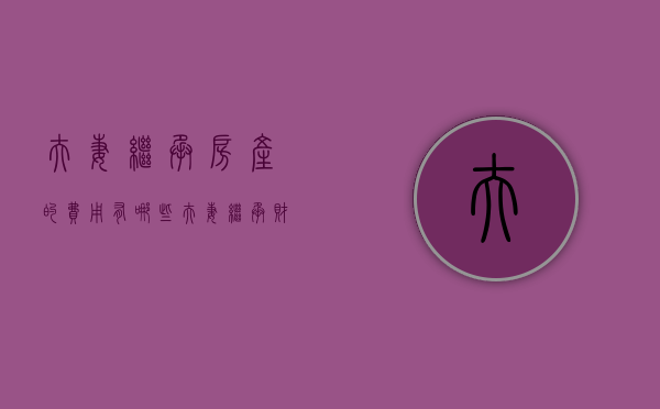 夫妻继承房产的费用有哪些？（夫妻继承财产）