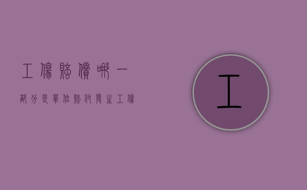 工伤赔偿哪一部分是单位赔付（发生工伤后,哪些赔偿项目是由用人单位支付的?）