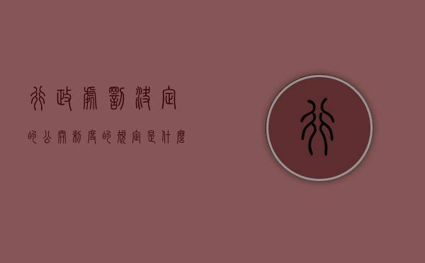 行政处罚决定的公开制度的规定是什么（行政处罚公开的法律依据）