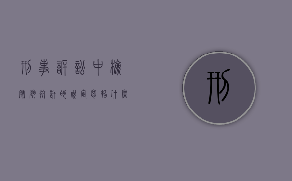 刑事诉讼中检察院抗诉的规定包括什么？（刑诉中检察院的抗诉）