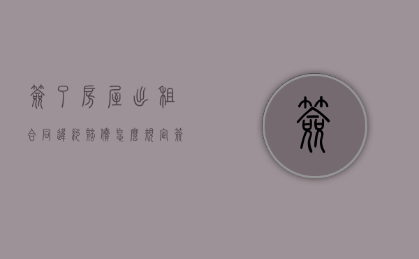 签了房屋出租合同违约赔偿怎么规定？（签了租房合同违约怎么办）