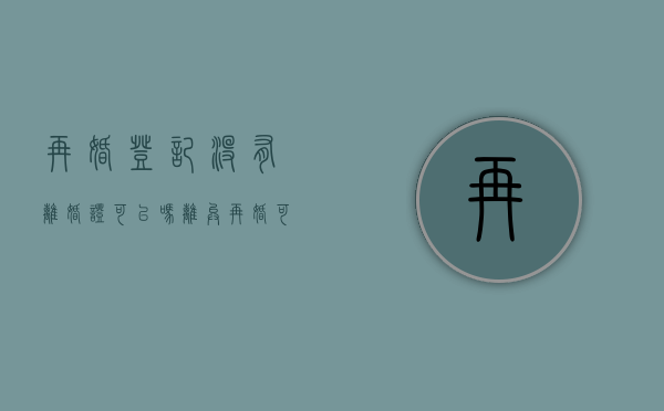 再婚登记没有离婚证可以吗？（离异再婚可以不需要离婚证吗）