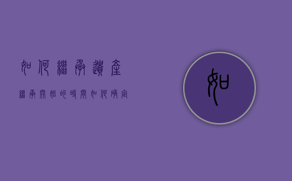 如何继承遗产,继承开始的时间如何确定（继承开始后按照什么继承办理?）
