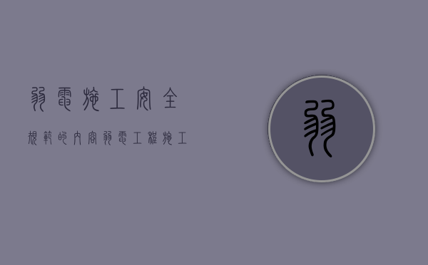 弱电施工安全规范的内容（弱电工程施工规范最新版）