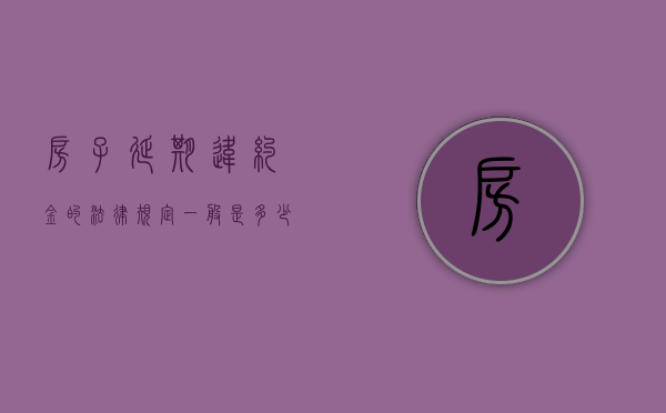 房子延期违约金的法律规定一般是多少（2022商品房预售违约能否要双倍赔偿）