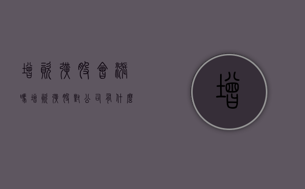 增资扩股会涨吗（增资扩股对公司有什么影响）