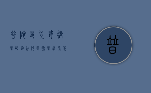 普陀区免费律师咨询（普陀区律师事务所免费咨询）