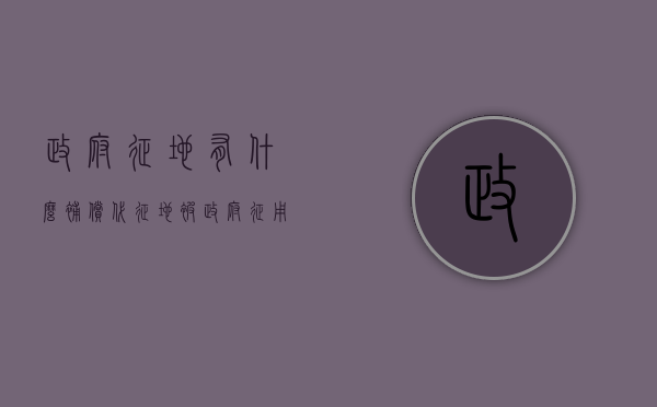 政府征地有什么补偿（代征地被政府征用有补偿吗）