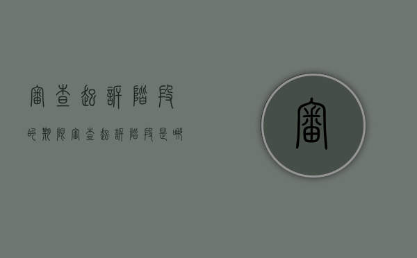 审查起诉阶段的期限（审查起诉阶段是哪个阶段）