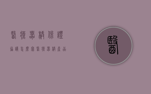 医疗器械保证协议怎么写（医疗器械产品质量保证书售后）
