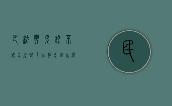 民法典欠钱不还怎么办（民法典欠钱不还怎么办民法典655条）